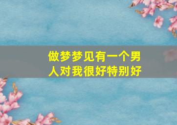 做梦梦见有一个男人对我很好特别好