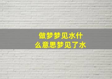 做梦梦见水什么意思梦见了水