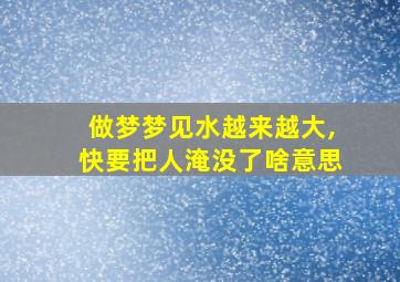 做梦梦见水越来越大,快要把人淹没了啥意思