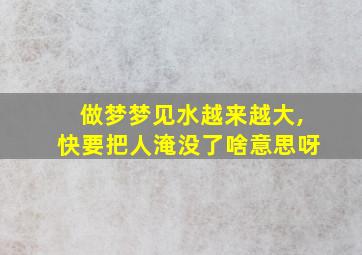 做梦梦见水越来越大,快要把人淹没了啥意思呀