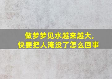 做梦梦见水越来越大,快要把人淹没了怎么回事