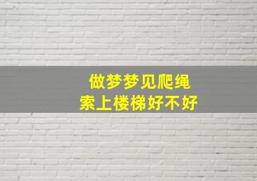 做梦梦见爬绳索上楼梯好不好