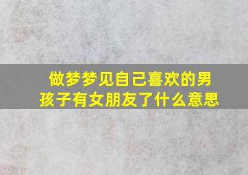 做梦梦见自己喜欢的男孩子有女朋友了什么意思