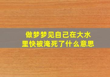 做梦梦见自己在大水里快被淹死了什么意思