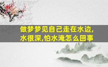 做梦梦见自己走在水边,水很深,怕水淹怎么回事