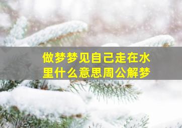 做梦梦见自己走在水里什么意思周公解梦