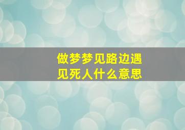 做梦梦见路边遇见死人什么意思