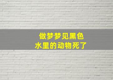 做梦梦见黑色水里的动物死了