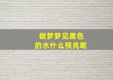 做梦梦见黑色的水什么预兆呢