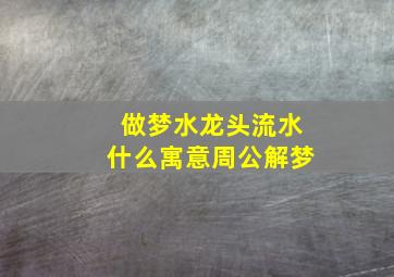 做梦水龙头流水什么寓意周公解梦