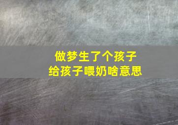 做梦生了个孩子给孩子喂奶啥意思