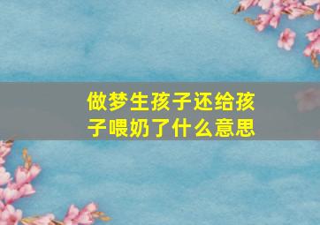 做梦生孩子还给孩子喂奶了什么意思