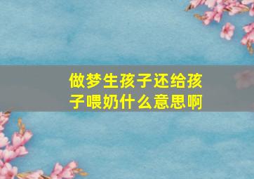 做梦生孩子还给孩子喂奶什么意思啊