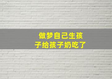 做梦自己生孩子给孩子奶吃了