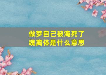 做梦自己被淹死了魂离体是什么意思