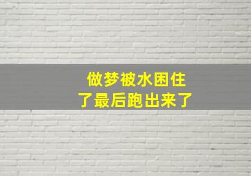 做梦被水困住了最后跑出来了