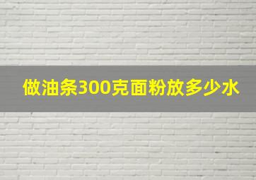 做油条300克面粉放多少水