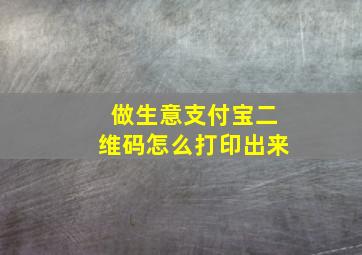 做生意支付宝二维码怎么打印出来