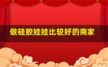 做硅胶娃娃比较好的商家