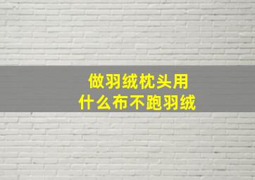 做羽绒枕头用什么布不跑羽绒