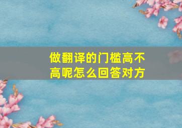 做翻译的门槛高不高呢怎么回答对方