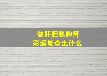 做肝胆胰脾肾彩超能查出什么