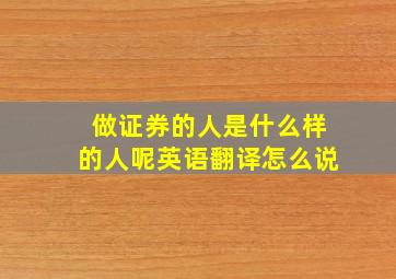 做证券的人是什么样的人呢英语翻译怎么说