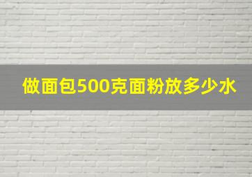 做面包500克面粉放多少水