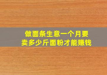 做面条生意一个月要卖多少斤面粉才能赚钱