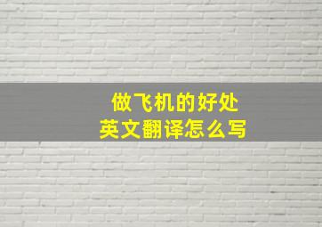 做飞机的好处英文翻译怎么写