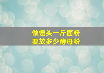 做馒头一斤面粉要放多少酵母粉