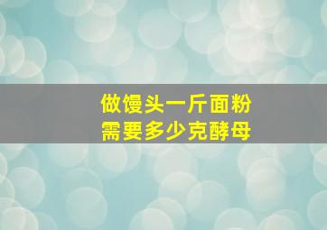 做馒头一斤面粉需要多少克酵母