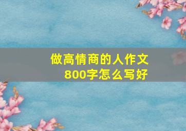 做高情商的人作文800字怎么写好