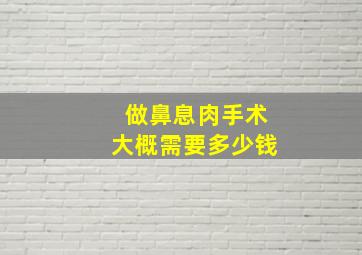 做鼻息肉手术大概需要多少钱