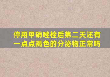 停用甲硝唑栓后第二天还有一点点褐色的分泌物正常吗