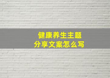 健康养生主题分享文案怎么写