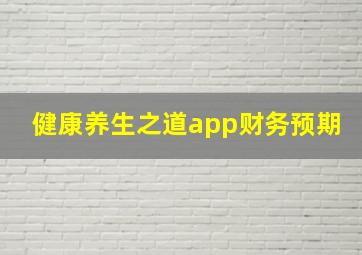 健康养生之道app财务预期