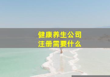 健康养生公司注册需要什么