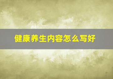 健康养生内容怎么写好