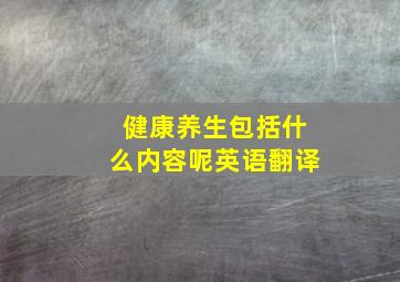 健康养生包括什么内容呢英语翻译