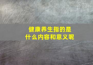 健康养生指的是什么内容和意义呢