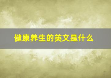 健康养生的英文是什么