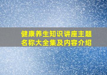 健康养生知识讲座主题名称大全集及内容介绍