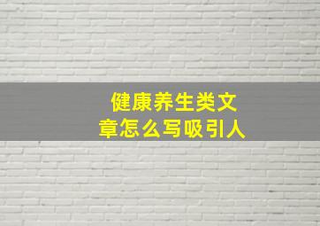 健康养生类文章怎么写吸引人