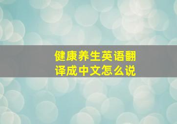 健康养生英语翻译成中文怎么说