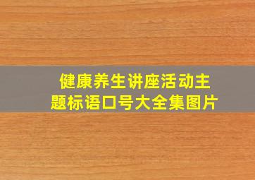 健康养生讲座活动主题标语口号大全集图片