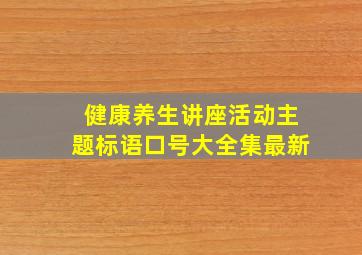 健康养生讲座活动主题标语口号大全集最新