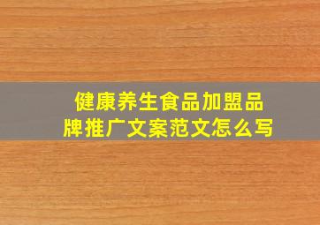 健康养生食品加盟品牌推广文案范文怎么写