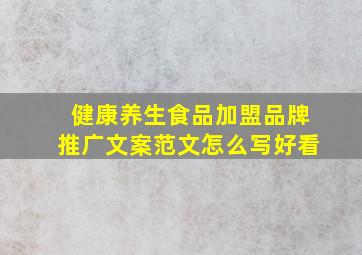 健康养生食品加盟品牌推广文案范文怎么写好看