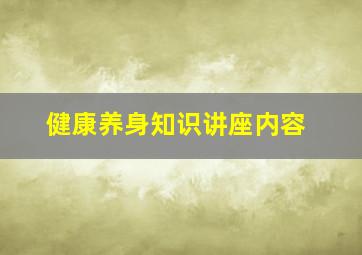 健康养身知识讲座内容